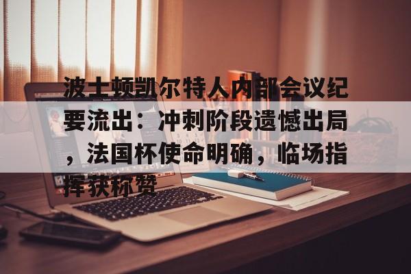 九游游戏波士顿凯尔特人内部会议纪要流出：冲刺阶段遗憾出局，法国杯使命明确，临场指挥获称赞的简单介绍